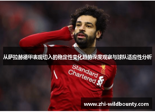 从萨拉赫德甲表现切入的稳定性变化趋势深度观察与球队适应性分析