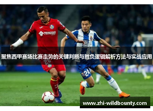 聚焦西甲赛场比赛走势的关键判断与胜负逻辑解析方法与实战应用
