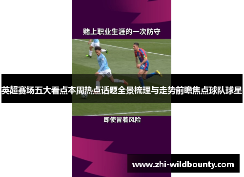 英超赛场五大看点本周热点话题全景梳理与走势前瞻焦点球队球星