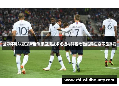 世界杯强队赢球背后隐患显现战术短板与阵容考验临场应变不足暴露