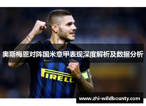 奥斯梅恩对阵国米意甲表现深度解析及数据分析