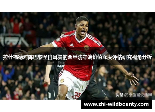 拉什福德对阵巴黎圣日耳曼的西甲防守端价值深度评估研究视角分析