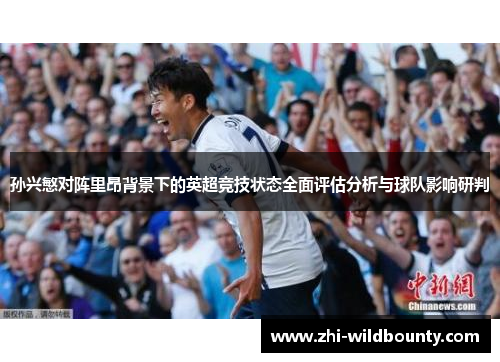 孙兴慜对阵里昂背景下的英超竞技状态全面评估分析与球队影响研判