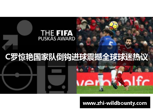 C罗惊艳国家队倒钩进球震撼全球球迷热议