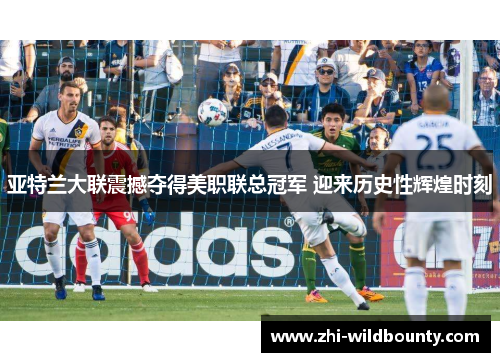 亚特兰大联震撼夺得美职联总冠军 迎来历史性辉煌时刻