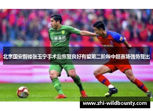 北京国安前锋张玉宁手术后恢复良好有望第二阶段中超赛场强势复出
