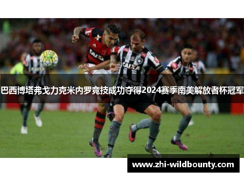 巴西博塔弗戈力克米内罗竞技成功夺得2024赛季南美解放者杯冠军 巴西博塔弗戈力克米内罗竞技成功夺得2024赛季南美解放者杯冠军