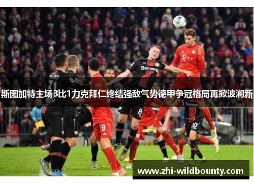 斯图加特主场3比1力克拜仁终结强敌气势德甲争冠格局再掀波澜新 斯图加特主场3比1力克拜仁终结强敌气势德甲争冠格局再掀波澜新