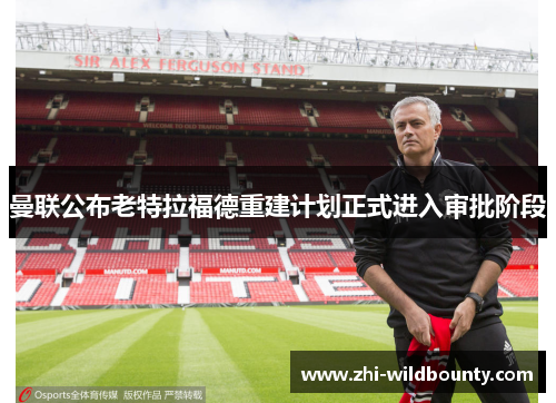 曼联公布老特拉福德重建计划正式进入审批阶段 曼联公布老特拉福德重建计划正式进入审批阶段