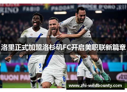 洛里正式加盟洛杉矶FC开启美职联新篇章