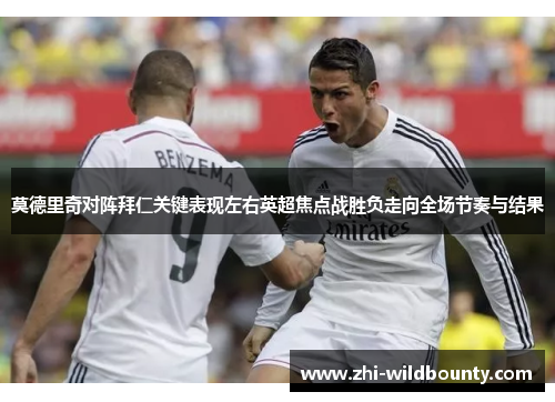 莫德里奇对阵拜仁关键表现左右英超焦点战胜负走向全场节奏与结果