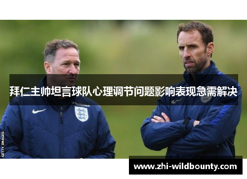 拜仁主帅坦言球队心理调节问题影响表现急需解决