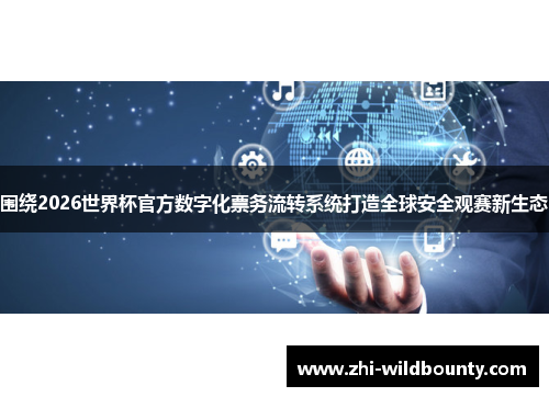 围绕2026世界杯官方数字化票务流转系统打造全球安全观赛新生态