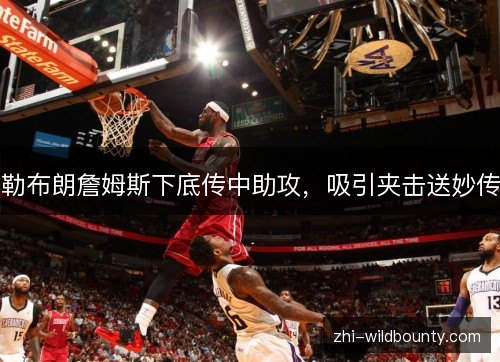 勒布朗詹姆斯下底传中助攻，吸引夹击送妙传