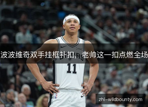 波波维奇双手挂框补扣,老帅这一扣点燃全场 波波维奇双手挂框补扣,老帅这一扣点燃全场